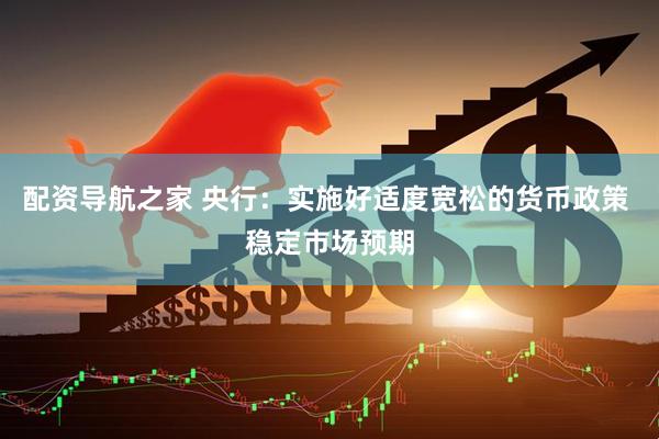 配资导航之家 央行：实施好适度宽松的货币政策 稳定市场预期