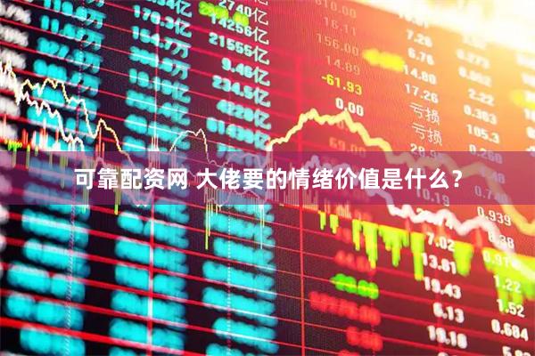 可靠配资网 大佬要的情绪价值是什么？