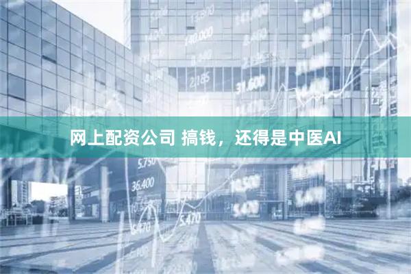 网上配资公司 搞钱，还得是中医AI
