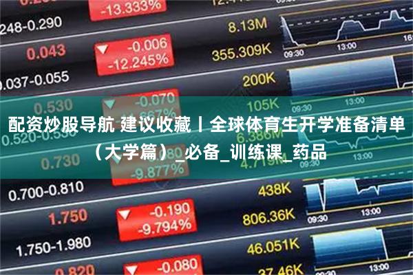 配资炒股导航 建议收藏丨全球体育生开学准备清单（大学篇）_必备_训练课_药品