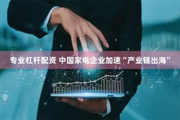 专业杠杆配资 中国家电企业加速“产业链出海”
